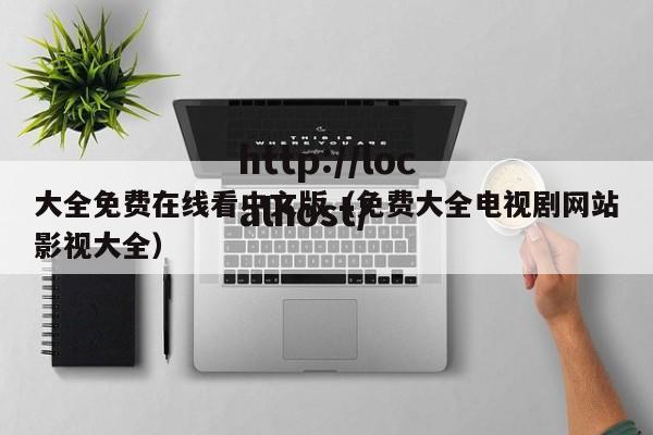 大全免费在线看中文版（免费大全电视剧网站影视大全）