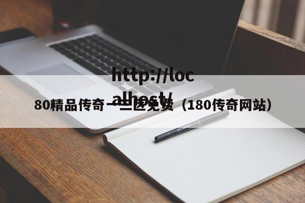 80精品传奇一三区免费（180传奇网站）