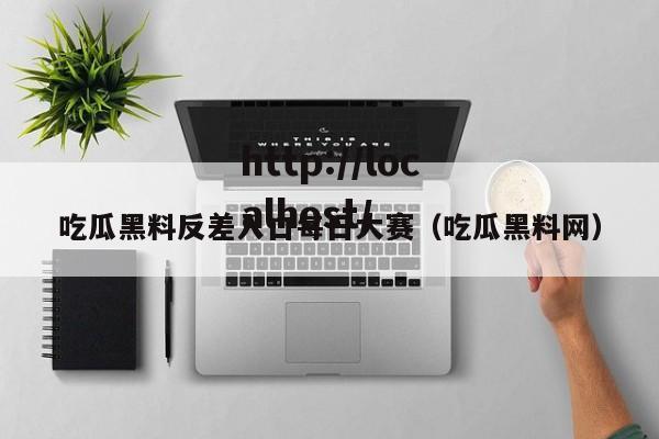 吃瓜黑料反差入口每日大赛（吃瓜黑料网）