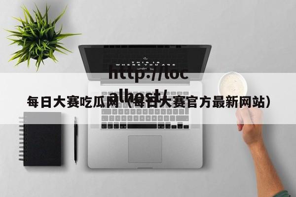 每日大赛吃瓜网（每日大赛官方最新网站）