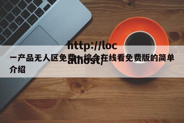 一产品无人区免费一综合在线看免费版的简单介绍